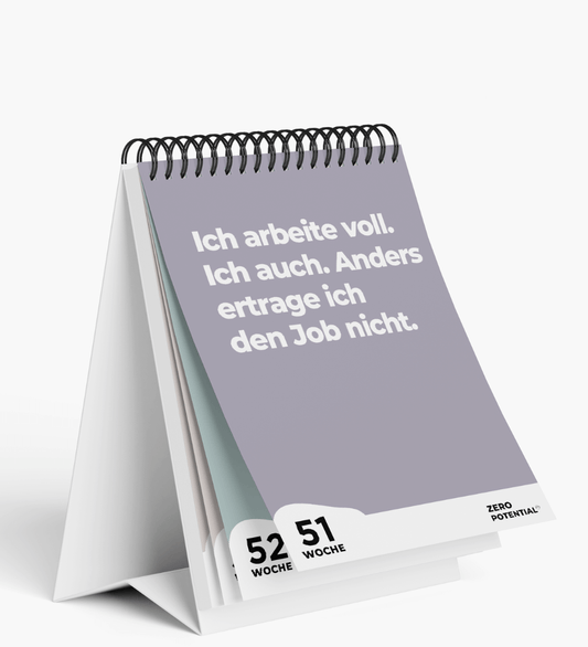 Ein spiralgebundener Tischkalender aus der Büro Edition mit einem deutschen Zitat: „Ich arbeite voll. Ich auch. Anders ertrage ich den Job nicht“ und steht für sarkastischen Humor. Das minimalistische Design umfasst Seiten für die Wochen 52 und 51, mit dem Zero Potential®-Logo unten. Dies ist aus ihrem unmotivierenden Wochenkalender, BÜRO EDITION: Demotivierender Tischkalender UNDATIERT mit 52 unmotivierenden Sprüchen.